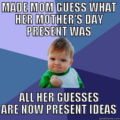 MADE MOM GUESS WHAT HER MOTHER'S DAY PRESENT WAS ALL HER GUESSES ARE NOW PRESENT IDEAS Success Kid