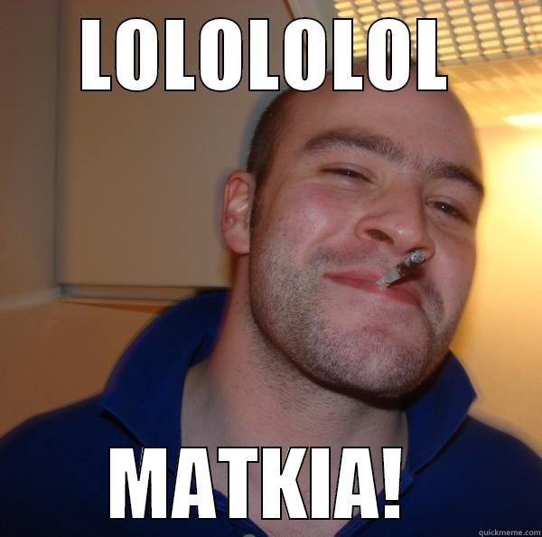 LOLOLOLOL MATKIA!  Good Guy Greg 