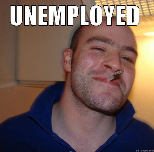 UNEMPLOYED  Good Guy Greg 