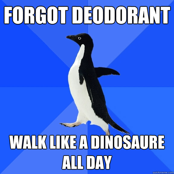 Forgot deodorant walk like a dinosaure all day  Socially Awkward Penguin