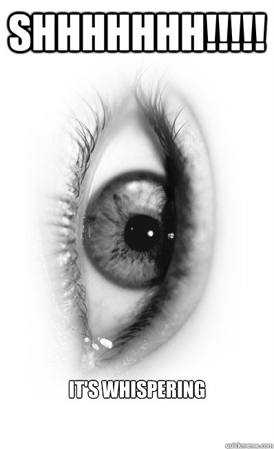 SHHHHHHH!!!!! It's whispering - SHHHHHHH!!!!! It's whispering  whispering eye