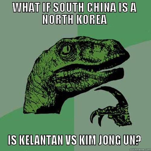 WHAT IF SOUTH CHINA IS A NORTH KOREA IS KELANTAN VS KIM JONG UN? Philosoraptor