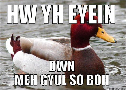 HW YH EYEIN DWN MEH GYUL SO BOII Malicious Advice Mallard