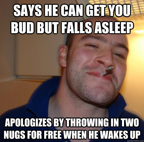 Says he can get you bud but falls asleep apologizes by throwing in two nugs for free when he wakes up - Says he can get you bud but falls asleep apologizes by throwing in two nugs for free when he wakes up  Misc