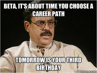 Beta, It's about time you choose a career path Tomorrow is your third birthday  