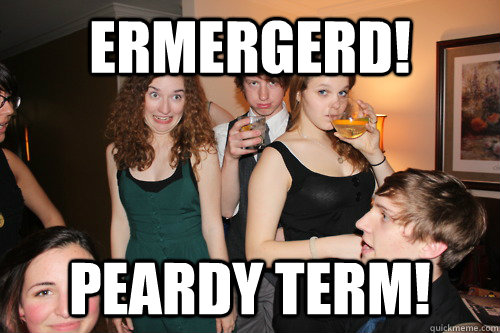 ERMERGERD! PEARDY TERM!  
