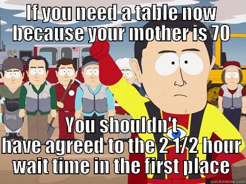 IF YOU NEED A TABLE NOW BECAUSE YOUR MOTHER IS 70 YOU SHOULDN'T HAVE AGREED TO THE 2 1/2 HOUR WAIT TIME IN THE FIRST PLACE Captain Hindsight
