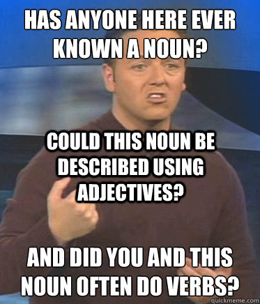 Has anyone here ever known a noun? And did you and this noun often do verbs? Could this noun be described using adjectives? - Has anyone here ever known a noun? And did you and this noun often do verbs? Could this noun be described using adjectives?  John Edward