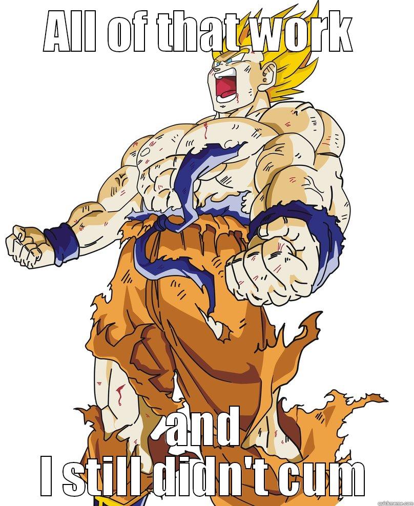 ALL OF THAT WORK  AND I STILL DIDN'T CUM Misc
