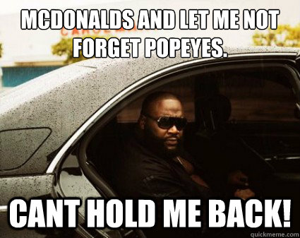 mcdonalds and let me not forget popeyes.
 CANT HOLD ME BACK!  Cant Hold Me Back Rick Ross