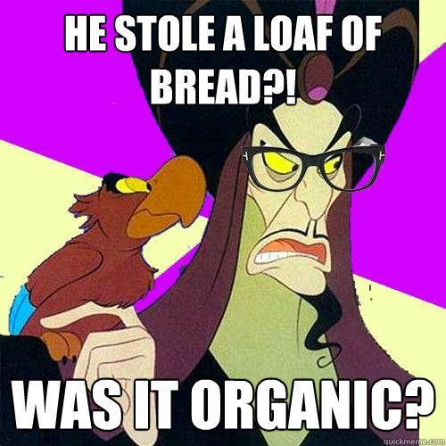 He stole a loaf of bread?! Was it organic?  Hipster Jafar