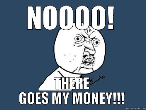 NOOOO! THERE GOES MY MONEY!!! Y U No