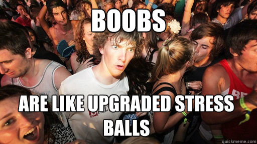 Boobs  are like upgraded stress balls  Sudden Clarity Clarence