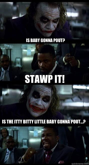 Is baby gonna pout? stawp it! is the itty bitty little baby gonna pout...?  Joker with Black guy