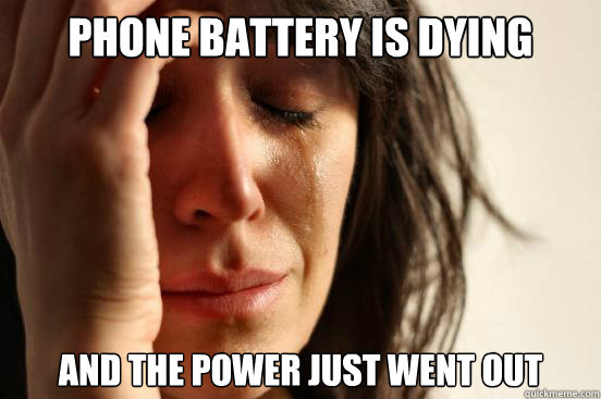 Phone battery is dying and the power just went out  First World Problems