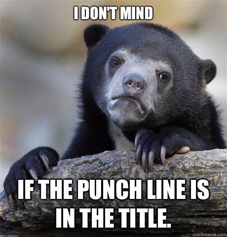 I don't mind If the punch line is in the title. - I don't mind If the punch line is in the title.  Confession Bear