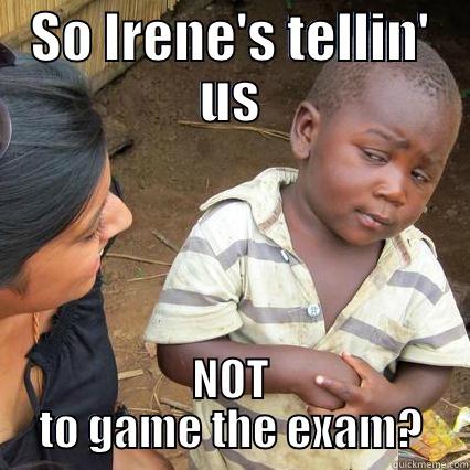 SO IRENE'S TELLIN' US NOT TO GAME THE EXAM? Misc