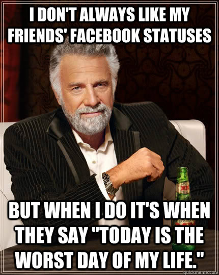 I don't always like my friends' facebook statuses but when i do it's when they say 