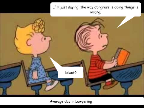 I'm just saying, the way Congress is doing things is wrong. lulwut? Average day in Lawyering - I'm just saying, the way Congress is doing things is wrong. lulwut? Average day in Lawyering  Charlie Brown