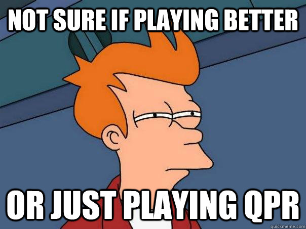 Not sure if playing better Or just playing qpr - Not sure if playing better Or just playing qpr  Misc