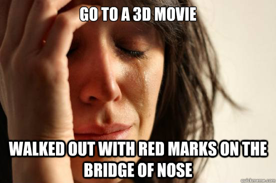 go to a 3d movie walked out with red marks on the bridge of nose  First World Problems