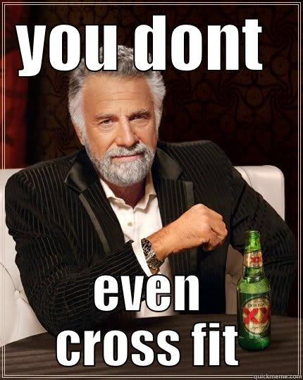 YOU DONT  EVEN CROSS FIT The Most Interesting Man In The World