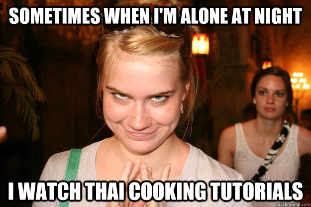sometimes when i'm alone at night i watch thai cooking tutorials  - sometimes when i'm alone at night i watch thai cooking tutorials   Misc