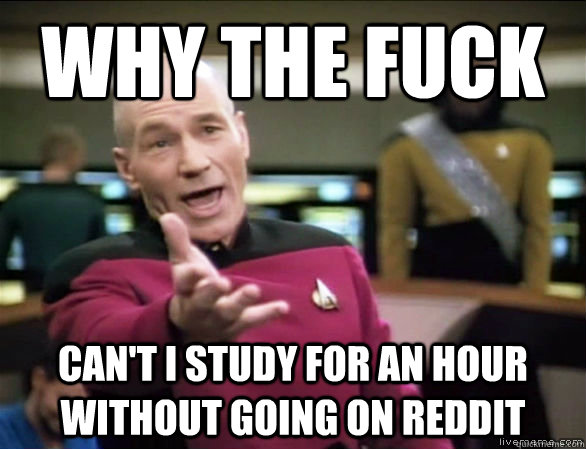 why the fuck can't i study for an hour without going on reddit  Annoyed Picard HD