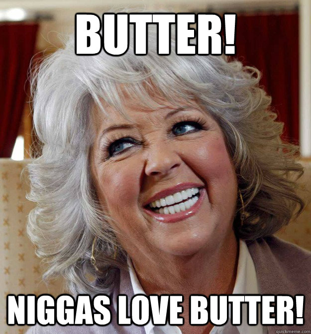 BUTTER! NIGGAS LOVE BUTTER! - BUTTER! NIGGAS LOVE BUTTER!  Paula Deen