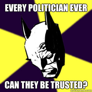 Every politician ever Can they be trusted?  