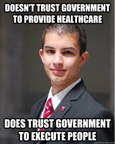 doesn't trust government to provide healthcare  does trust government to execute people - doesn't trust government to provide healthcare  does trust government to execute people  College Conservative