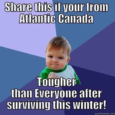 SHARE THIS IF YOUR FROM ATLANTIC CANADA TOUGHER THAN EVERYONE AFTER SURVIVING THIS WINTER! Success Kid