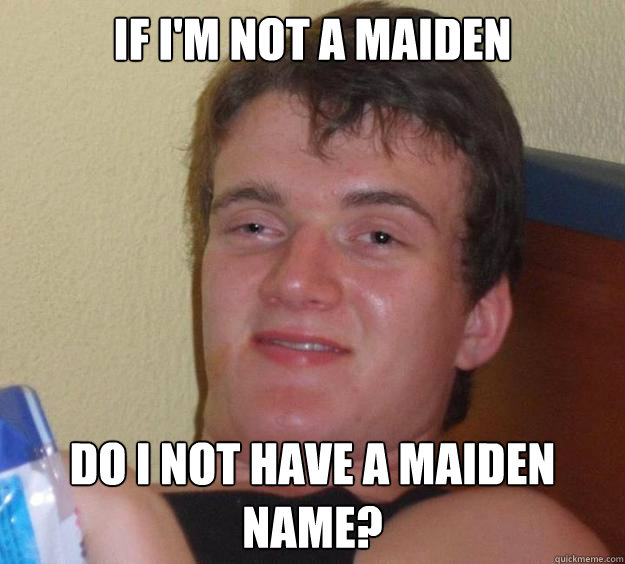 If I'm not a maiden Do i not have a maiden name? - 10 Guy ...