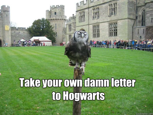 Take your own damn letter
 to Hogwarts   