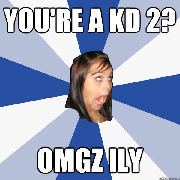 you're a kd 2? omgz ily  Annoying Facebook Girl