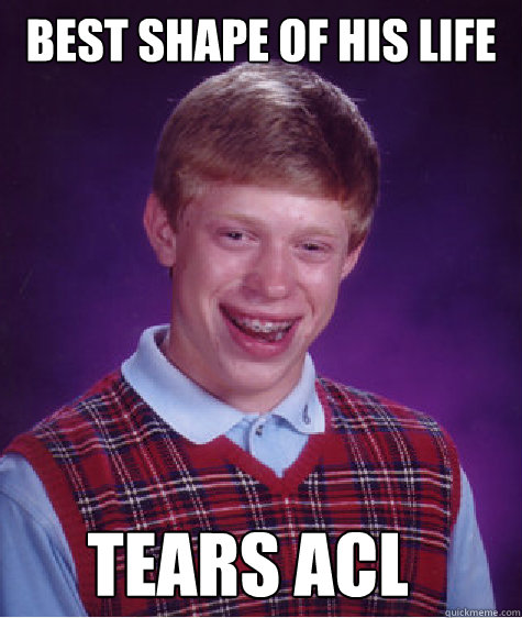 Best shape of his life Tears ACL  Bad Luck Brian