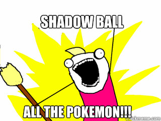 Shadow ball all the pokemon!!!  All The Things
