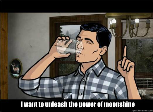 I want to unleash the power of moonshine - I want to unleash the power of moonshine  Archer Moonshine