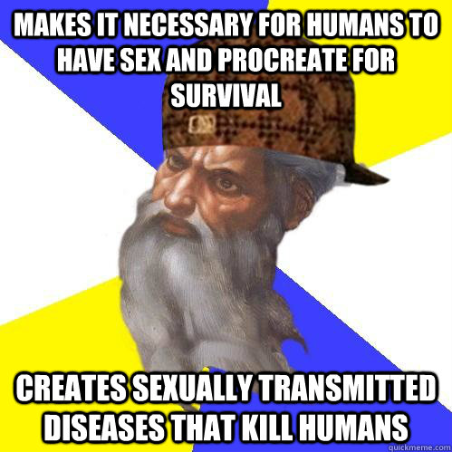 Makes it necessary for humans to have sex and procreate for survival Creates sexually transmitted diseases that kill humans - Makes it necessary for humans to have sex and procreate for survival Creates sexually transmitted diseases that kill humans  Scumbag Advice God
