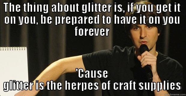 Glitter is the herpes of craft supplies - THE THING ABOUT GLITTER IS, IF YOU GET IT ON YOU, BE PREPARED TO HAVE IT ON YOU FOREVER 'CAUSE GLITTER IS THE HERPES OF CRAFT SUPPLIES Misc