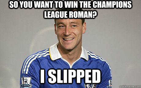 So you want to win the Champions League Roman? I slipped  
