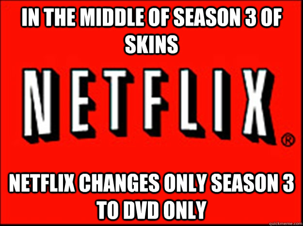 In the middle of season 3 of skins Netflix changes ONLY season 3 to DVD only  