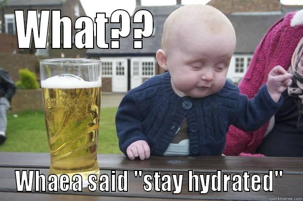 Stay hydrated - WHAT??                 WHAEA SAID 