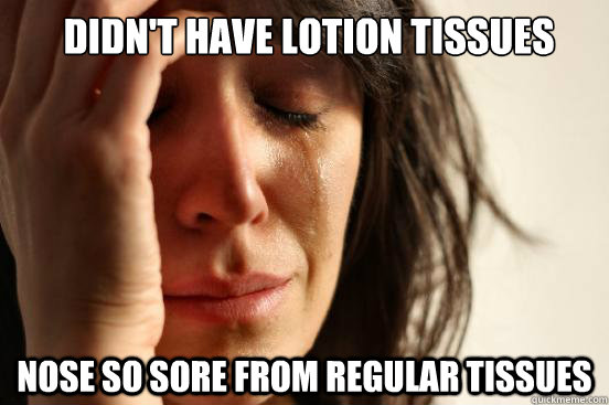 Didn't have lotion tissues
  Nose so sore from regular tissues  First World Problems