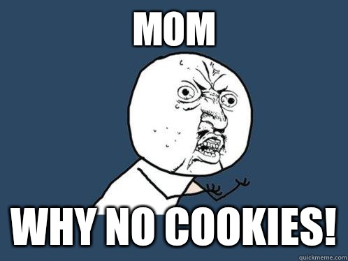 Mom Why no COOKIES!  Y U No