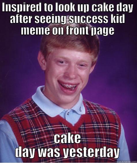 INSPIRED TO LOOK UP CAKE DAY AFTER SEEING SUCCESS KID MEME ON FRONT PAGE CAKE DAY WAS YESTERDAY Bad Luck Brian