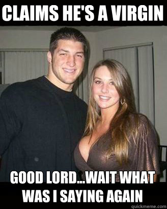 Claims he's a virgin Good lord...wait what was I saying again  Virgin-My-Ass Tebow