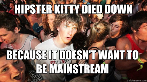 hipster KITTY DIED DOWN because it doesn't want to be mainstream  Sudden Clarity Clarence