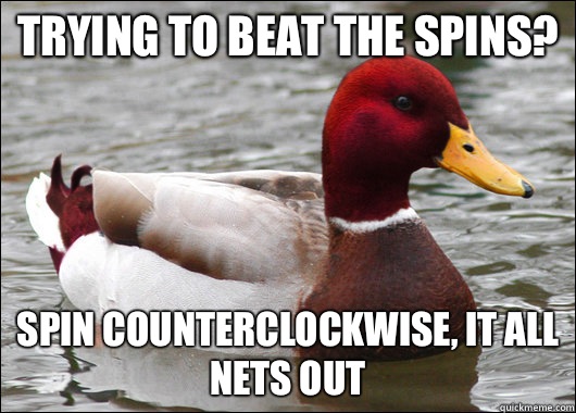 Trying to beat the spins? Spin counterclockwise, it all nets out  Malicious Advice Mallard