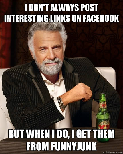 I don't always post interesting links on Facebook But when I do, I get them from funnyjunk  The Most Interesting Man In The World
